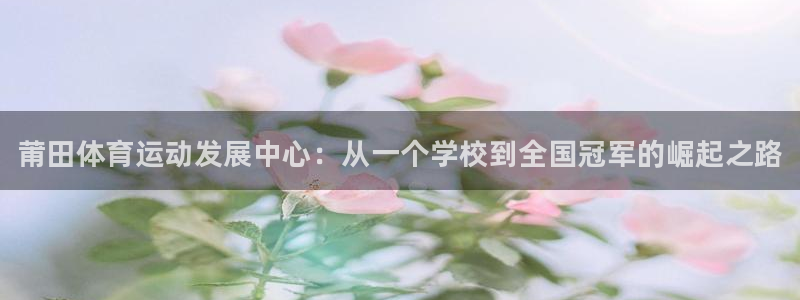 尊龙官方正版app集团官网网址:莆田体育运动发展中心:从一个