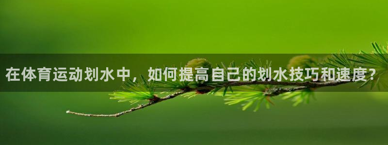 尊龙官网下载招商电话号码:在体育运动划水中,如何提高自己的划