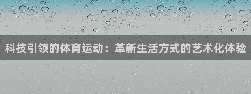 尊龙官方正版app官网:科技引领的体育运动:革新生活方式的艺