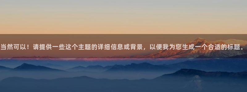 尊龙官网下载注册:当然可以!请提供一些这个主题的详细信息或背